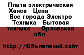 Плита электрическая Ханса › Цена ­ 10 000 - Все города Электро-Техника » Бытовая техника   . Орловская обл.